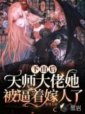 下山后，天师大佬她被逼着嫁人了