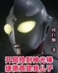 开局捡到神光棒，捷德竟是我儿子