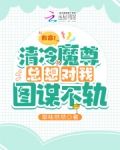 救命！清冷魔尊总想对我图谋不轨