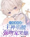 白莲乖欲甜！主神掐腰强吻宠哭他