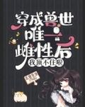 穿成兽世唯一雌性后，我顶不住啦